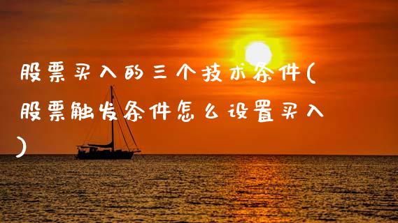 股票买入的三个技术条件(股票触发条件怎么设置买入)_国际期货_第1张_期货直播室 股票买入的三个技术条件(股票触发条件怎么设置买入)_https://www.zghnxxa.com_国际期货_第1张