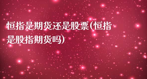 恒指是期货还是股票(恒指是股指期货吗)_https://www.zghnxxa.com_国际期货_第1张