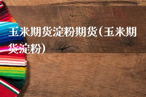 玉米期货淀粉期货(玉米期货淀粉)_https://www.zghnxxa.com_期货直播室_第1张