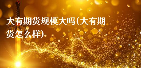 大有期货规模大吗(大有期货怎么样)_内盘期货_第1张_期货直播室 大有期货规模大吗(大有期货怎么样)_https://www.zghnxxa.com_内盘期货_第1张