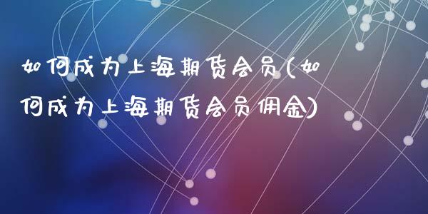 如何成为上海期货会员(如何成为上海期货会员佣金)_国际期货_第1张_期货直播室 如何成为上海期货会员(如何成为上海期货会员佣金)_https://www.zghnxxa.com_国际期货_第1张