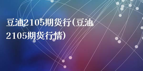 豆油2105期货行(豆油2105期货行情)_黄金期货_第1张_期货直播室 豆油2105期货行(豆油2105期货行情)_https://www.zghnxxa.com_黄金期货_第1张