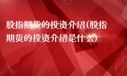 股指期货的投资介绍(股指期货的投资介绍是什么)_https://www.zghnxxa.com_内盘期货_第1张