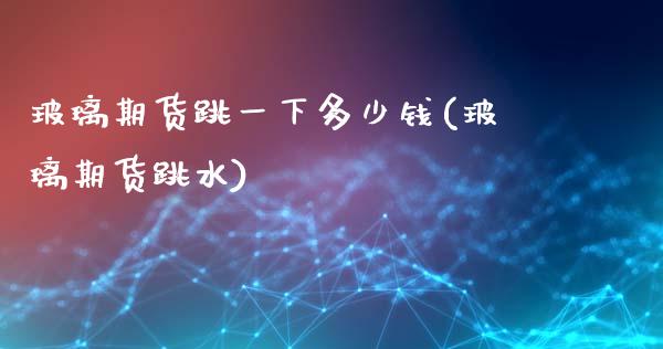玻璃期货跳一下多少钱(玻璃期货跳水)_黄金期货_第1张_期货直播室 玻璃期货跳一下多少钱(玻璃期货跳水)_https://www.zghnxxa.com_黄金期货_第1张