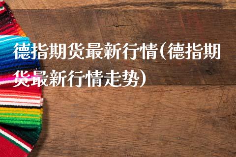 德指期货最新行情(德指期货最新行情走势)_https://www.zghnxxa.com_期货直播室_第1张