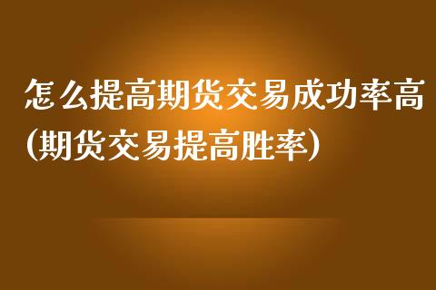 怎么提高期货交易成功率高(期货交易提高胜率)_https://www.zghnxxa.com_黄金期货_第1张