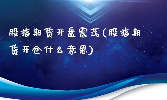 股指期货开盘震荡(股指期货开仓什么意思)_期货直播室_第1张_期货直播室 股指期货开盘震荡(股指期货开仓什么意思)_https://www.zghnxxa.com_期货直播室_第1张