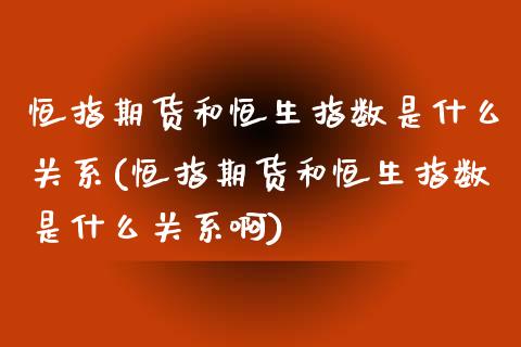 恒指期货和恒生指数是什么关系(恒指期货和恒生指数是什么关系啊)_https://www.zghnxxa.com_内盘期货_第1张