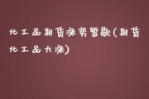 化工品期货涨势暂歇(期货化工品大涨)_https://www.zghnxxa.com_内盘期货_第1张