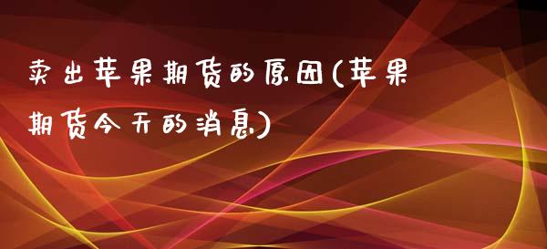 卖出苹果期货的原因(苹果期货今天的消息)_https://www.zghnxxa.com_国际期货_第1张