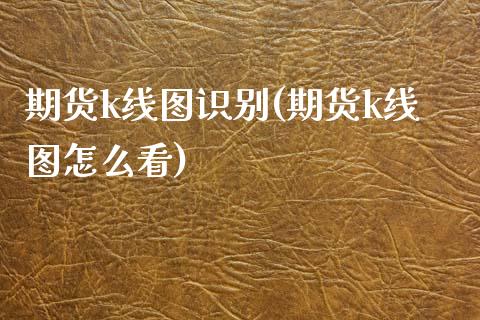 期货k线图识别(期货k线图怎么看)_期货直播室_第1张_期货直播室 期货k线图识别(期货k线图怎么看)_https://www.zghnxxa.com_期货直播室_第1张