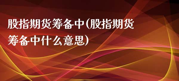股指期货筹备中(股指期货筹备中什么意思)_内盘期货_第1张_期货直播室 股指期货筹备中(股指期货筹备中什么意思)_https://www.zghnxxa.com_内盘期货_第1张