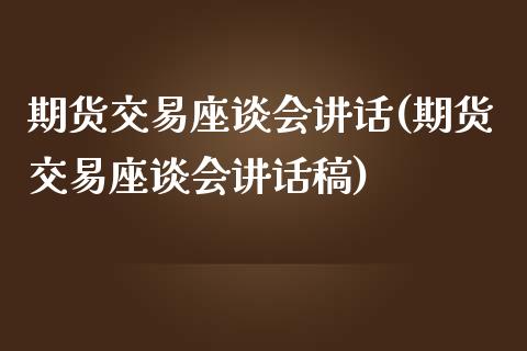 期货交易座谈会讲话(期货交易座谈会讲话稿)_黄金期货_第1张_期货直播室 期货交易座谈会讲话(期货交易座谈会讲话稿)_https://www.zghnxxa.com_黄金期货_第1张