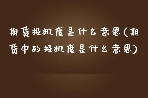 期货投机度是什么意思(期货中的投机度是什么意思)_https://www.zghnxxa.com_期货直播室_第1张