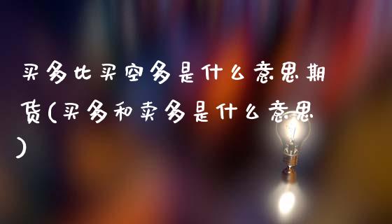 买多比买空多是什么意思期货(买多和卖多是什么意思)_https://www.zghnxxa.com_内盘期货_第1张