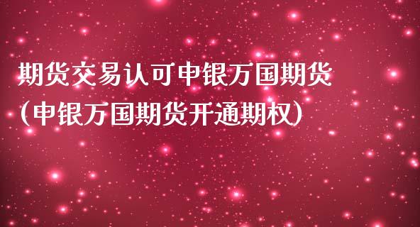 期货交易认可申银万国期货(申银万国期货开通期权)_国际期货_第1张_期货直播室 期货交易认可申银万国期货(申银万国期货开通期权)_https://www.zghnxxa.com_国际期货_第1张