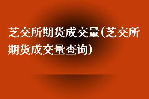 芝交所期货成交量(芝交所期货成交量查询)_期货直播室_第1张_期货直播室 芝交所期货成交量(芝交所期货成交量查询)_https://www.zghnxxa.com_期货直播室_第1张