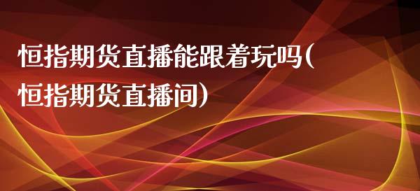 恒指期货直播能跟着玩吗(恒指期货直播间)_内盘期货_第1张_期货直播室 恒指期货直播能跟着玩吗(恒指期货直播间)_https://www.zghnxxa.com_内盘期货_第1张