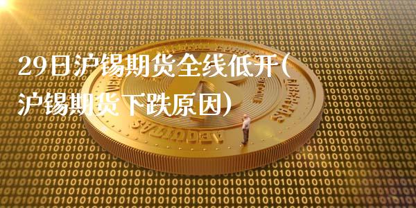 29日沪锡期货全线低开(沪锡期货下跌原因)_https://www.zghnxxa.com_期货直播室_第1张