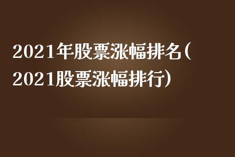 2021年股票涨幅排名(2021股票涨幅排行)_国际期货_第1张_期货直播室 2021年股票涨幅排名(2021股票涨幅排行)_https://www.zghnxxa.com_国际期货_第1张