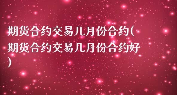 期货合约交易几月份合约(期货合约交易几月份合约好)_国际期货_第1张_期货直播室 期货合约交易几月份合约(期货合约交易几月份合约好)_https://www.zghnxxa.com_国际期货_第1张
