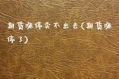期货涨停卖不出去(期货涨停了)_https://www.zghnxxa.com_黄金期货_第1张