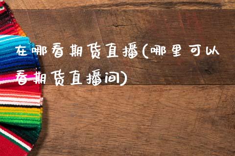 在哪看期货直播(哪里可以看期货直播间)_内盘期货_第1张_期货直播室 在哪看期货直播(哪里可以看期货直播间)_https://www.zghnxxa.com_内盘期货_第1张