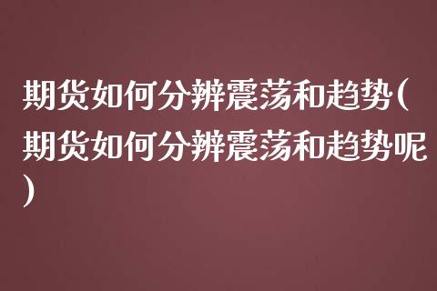 期货如何分辨震荡和趋势(期货如何分辨震荡和趋势呢)_https://www.zghnxxa.com_期货直播室_第1张