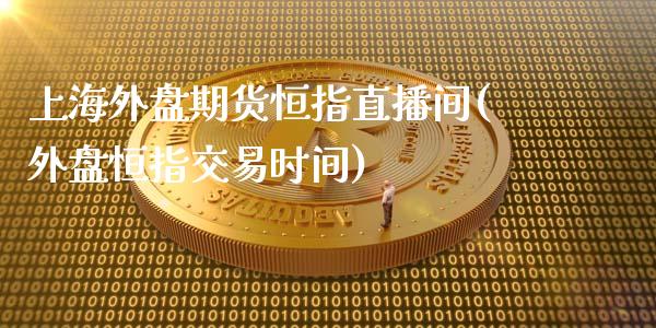 上海外盘期货恒指直播间(外盘恒指交易时间)_内盘期货_第1张_期货直播室 上海外盘期货恒指直播间(外盘恒指交易时间)_https://www.zghnxxa.com_内盘期货_第1张