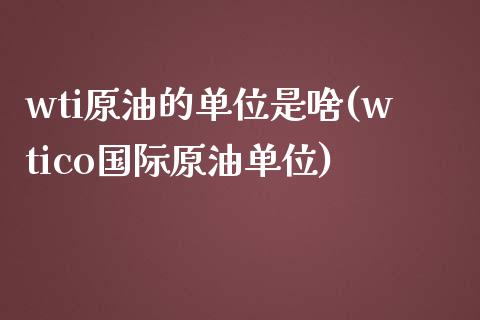 wti原油的单位是啥(wtico国际原油单位)_https://www.zghnxxa.com_黄金期货_第1张