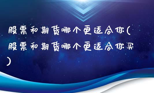 股票和期货哪个更适合你(股票和期货哪个更适合你买)_内盘期货_第1张_期货直播室 股票和期货哪个更适合你(股票和期货哪个更适合你买)_https://www.zghnxxa.com_内盘期货_第1张