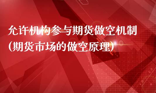 允许机构参与期货做空机制(期货市场的做空原理)_https://www.zghnxxa.com_期货直播室_第1张