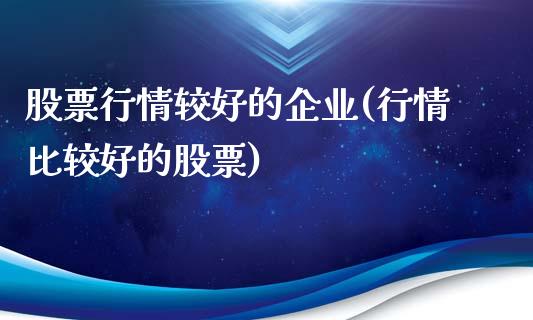 股票行情较好的企业(行情比较好的股票)_期货直播室_第1张_期货直播室 股票行情较好的企业(行情比较好的股票)_https://www.zghnxxa.com_期货直播室_第1张