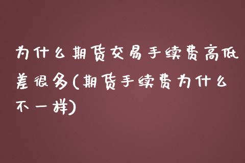 为什么期货交易手续费高低差很多(期货手续费为什么不一样)_期货直播室_第1张_期货直播室 为什么期货交易手续费高低差很多(期货手续费为什么不一样)_https://www.zghnxxa.com_期货直播室_第1张