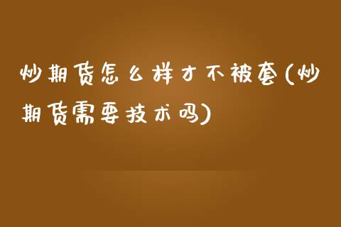 炒期货怎么样才不被套(炒期货需要技术吗)_https://www.zghnxxa.com_内盘期货_第1张