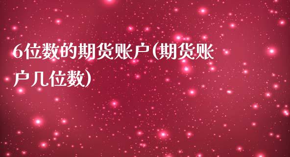 6位数的期货账户(期货账户几位数)_内盘期货_第1张_期货直播室 6位数的期货账户(期货账户几位数)_https://www.zghnxxa.com_内盘期货_第1张