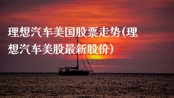 理想汽车美国股票走势(理想汽车美股最新股价)_https://www.zghnxxa.com_期货直播室_第1张