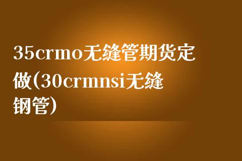 35crmo无缝管期货定做(30crmnsi无缝钢管)_期货直播室_第1张_期货直播室 35crmo无缝管期货定做(30crmnsi无缝钢管)_https://www.zghnxxa.com_期货直播室_第1张