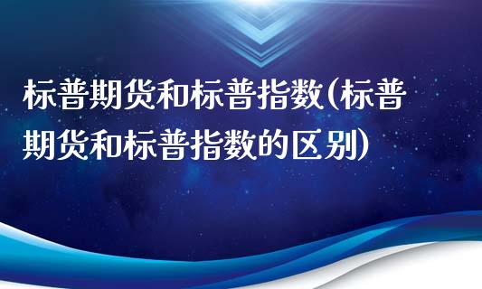 标普期货和标普指数(标普期货和标普指数的区别)_https://www.zghnxxa.com_国际期货_第1张
