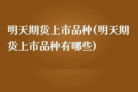 明天期货上市品种(明天期货上市品种有哪些)_期货直播室_第1张_期货直播室 明天期货上市品种(明天期货上市品种有哪些)_https://www.zghnxxa.com_期货直播室_第1张