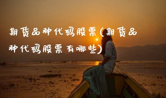 期货品种代码股票(期货品种代码股票有哪些)_https://www.zghnxxa.com_期货直播室_第1张