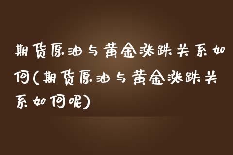 期货原油与黄金涨跌关系如何(期货原油与黄金涨跌关系如何呢)_期货直播室_第1张_期货直播室 期货原油与黄金涨跌关系如何(期货原油与黄金涨跌关系如何呢)_https://www.zghnxxa.com_期货直播室_第1张