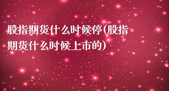 股指期货什么时候停(股指期货什么时候上市的)_内盘期货_第1张_期货直播室 股指期货什么时候停(股指期货什么时候上市的)_https://www.zghnxxa.com_内盘期货_第1张