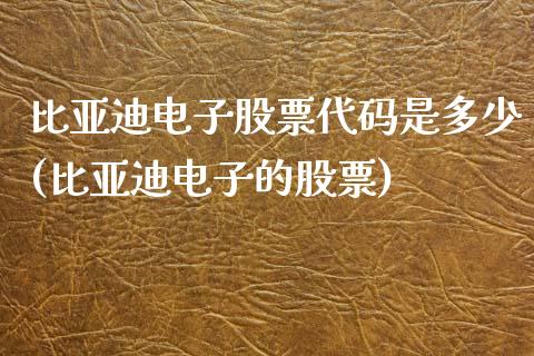 比亚迪电子股票代码是多少(比亚迪电子的股票)_黄金期货_第1张_期货直播室 比亚迪电子股票代码是多少(比亚迪电子的股票)_https://www.zghnxxa.com_黄金期货_第1张