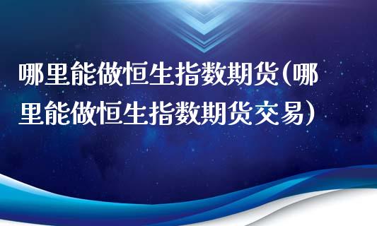 哪里能做恒生指数期货(哪里能做恒生指数期货交易)_https://www.zghnxxa.com_内盘期货_第1张