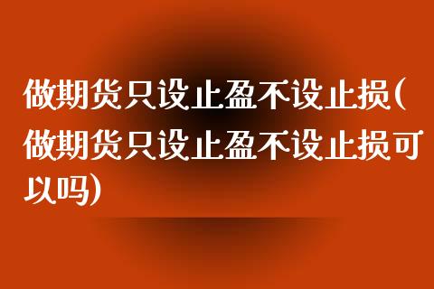 做期货只设止盈不设止损(做期货只设止盈不设止损可以吗)_https://www.zghnxxa.com_期货直播室_第1张