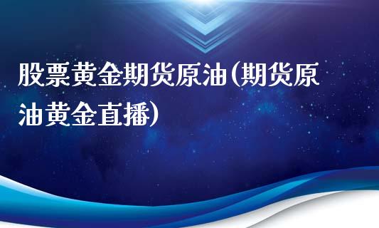 股票黄金期货原油(期货原油黄金直播)_https://www.zghnxxa.com_黄金期货_第1张