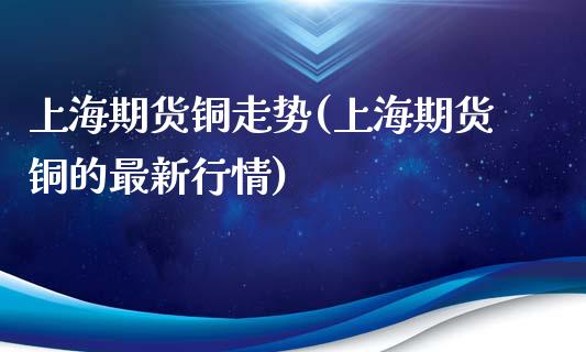 上海期货铜走势(上海期货铜的最新行情)_内盘期货_第1张_期货直播室 上海期货铜走势(上海期货铜的最新行情)_https://www.zghnxxa.com_内盘期货_第1张