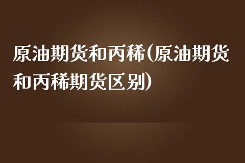 原油期货和丙稀(原油期货和丙稀期货区别)_https://www.zghnxxa.com_黄金期货_第1张