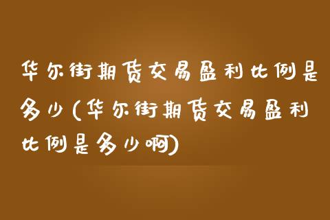 华尔街期货交易盈利比例是多少(华尔街期货交易盈利比例是多少啊)_https://www.zghnxxa.com_国际期货_第1张